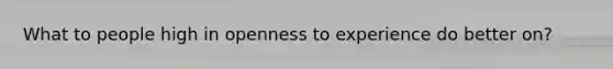 What to people high in openness to experience do better on?