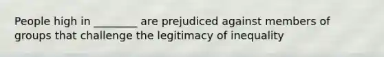 People high in ________ are prejudiced against members of groups that challenge the legitimacy of inequality