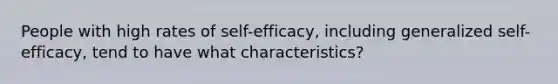 People with high rates of self-efficacy, including generalized self-efficacy, tend to have what characteristics?