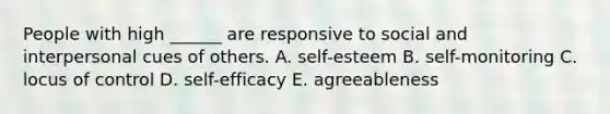 People with high ______ are responsive to social and interpersonal cues of others. A. self-esteem B. self-monitoring C. locus of control D. self-efficacy E. agreeableness