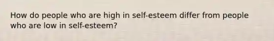 How do people who are high in self-esteem differ from people who are low in self-esteem?