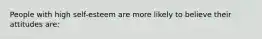 People with high self-esteem are more likely to believe their attitudes are: