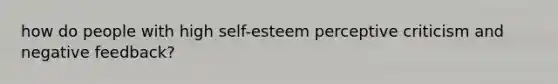 how do people with high self-esteem perceptive criticism and negative feedback?