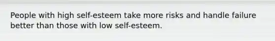 People with high self-esteem take more risks and handle failure better than those with low self-esteem.