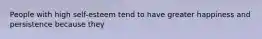 People with high self-esteem tend to have greater happiness and persistence because they