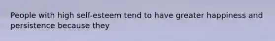 People with high self-esteem tend to have greater happiness and persistence because they