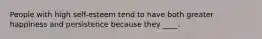 People with high self-esteem tend to have both greater happiness and persistence because they ____.