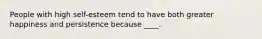 People with high self-esteem tend to have both greater happiness and persistence because ____.