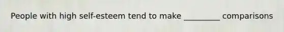 People with high self-esteem tend to make _________ comparisons