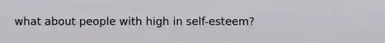 what about people with high in self-esteem?