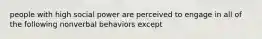 people with high social power are perceived to engage in all of the following nonverbal behaviors except