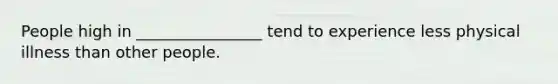 People high in ________________ tend to experience less physical illness than other people.