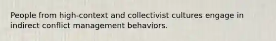 People from high-context and collectivist cultures engage in indirect conflict management behaviors.