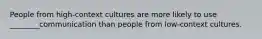 People from high-context cultures are more likely to use ________communication than people from low-context cultures.