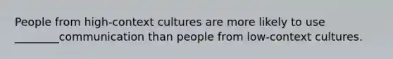 People from high-context cultures are more likely to use ________communication than people from low-context cultures.