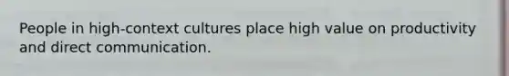 People in high-context cultures place high value on productivity and direct communication.