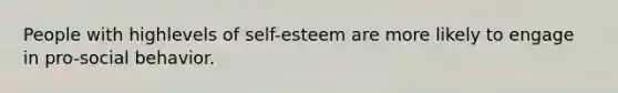 People with highlevels of self-esteem are more likely to engage in pro-social behavior.