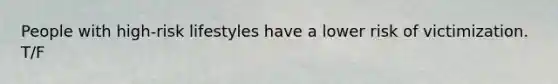 People with high-risk lifestyles have a lower risk of victimization. T/F