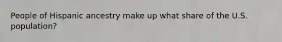 People of Hispanic ancestry make up what share of the U.S. population?