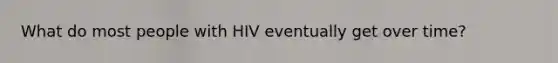 What do most people with HIV eventually get over time?