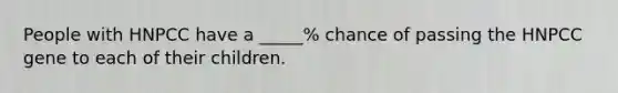 People with HNPCC have a _____% chance of passing the HNPCC gene to each of their children.