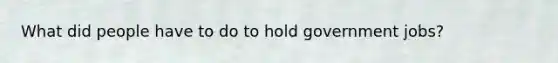 What did people have to do to hold government jobs?