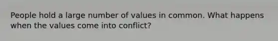 People hold a large number of values in common. What happens when the values come into conflict?