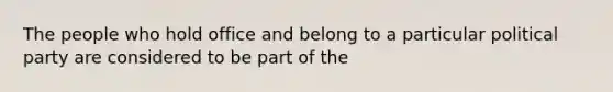 The people who hold office and belong to a particular political party are considered to be part of the