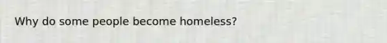 Why do some people become homeless?