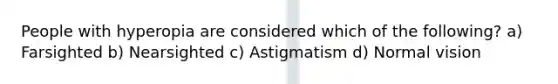 People with hyperopia are considered which of the following? a) Farsighted b) Nearsighted c) Astigmatism d) Normal vision