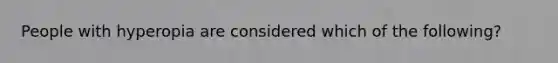 People with hyperopia are considered which of the following?