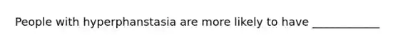 People with hyperphanstasia are more likely to have ____________