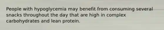 People with hypoglycemia may benefit from consuming several snacks throughout the day that are high in complex carbohydrates and lean protein.