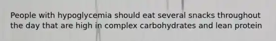 People with hypoglycemia should eat several snacks throughout the day that are high in complex carbohydrates and lean protein