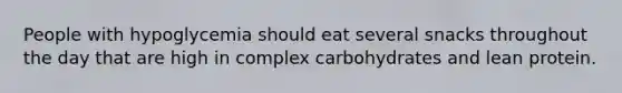 People with hypoglycemia should eat several snacks throughout the day that are high in complex carbohydrates and lean protein.