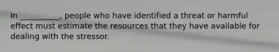 In __________, people who have identified a threat or harmful effect must estimate the resources that they have available for dealing with the stressor.