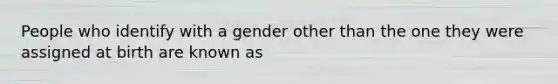 People who identify with a gender other than the one they were assigned at birth are known as