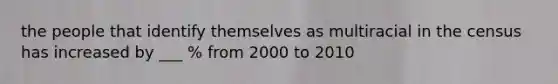 the people that identify themselves as multiracial in the census has increased by ___ % from 2000 to 2010