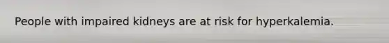 People with impaired kidneys are at risk for hyperkalemia.