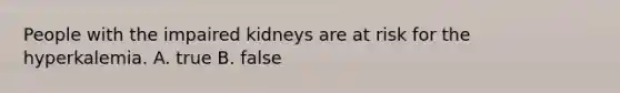 People with the impaired kidneys are at risk for the hyperkalemia. A. true B. false