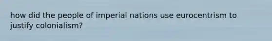 how did the people of imperial nations use eurocentrism to justify colonialism?