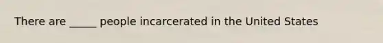 There are _____ people incarcerated in the United States