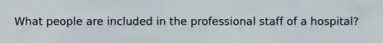 What people are included in the professional staff of a hospital?