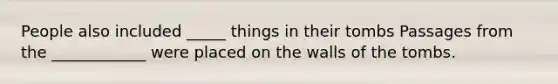 People also included _____ things in their tombs Passages from the ____________ were placed on the walls of the tombs.