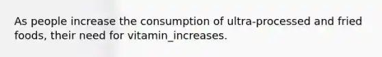 As people increase the consumption of ultra-processed and fried foods, their need for vitamin_increases.