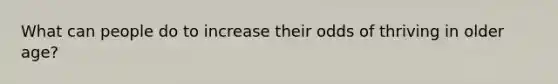 What can people do to increase their odds of thriving in older age?