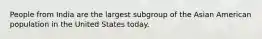 People from India are the largest subgroup of the Asian American population in the United States today.