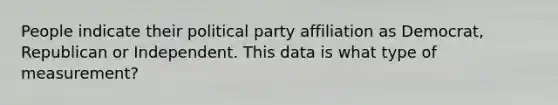 People indicate their political party affiliation as Democrat, Republican or Independent. This data is what type of measurement?