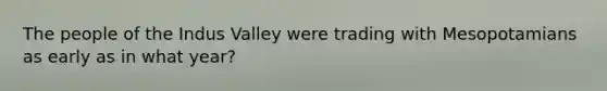 The people of the Indus Valley were trading with Mesopotamians as early as in what year?