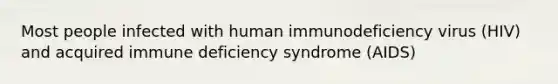 Most people infected with human immunodeficiency virus (HIV) and acquired immune deficiency syndrome (AIDS)